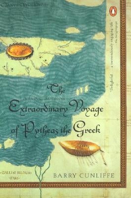 The Extraordinary Voyage of Pytheas the Greek by Cunliffe, Barry