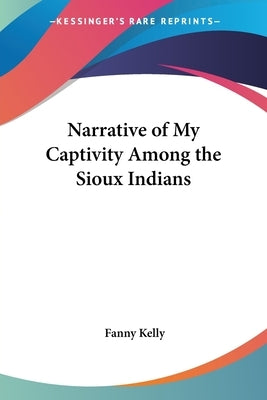 Narrative of My Captivity Among the Sioux Indians by Kelly, Fanny