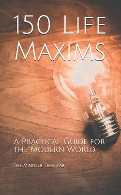 150 Life Maxims: A Practical Guide for the Modern World by Mindful Tech Lab, The