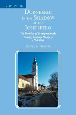 Dörnberg: in the Shadow of the Josefsberg: The Families of Somogydöröcske Somogy County, Hungary 1730-1948 by Fischer, Henry A.