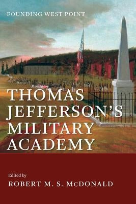 Thomas Jefferson's Military Academy: Founding West Point by McDonald, Robert M. S.