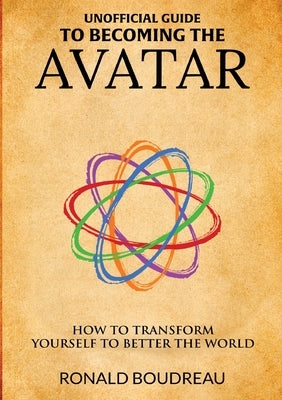 Unofficial Guide To Becoming The Avatar: How to Transform Yourself to Better the World by Boudreau, Ronald