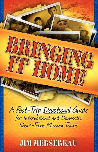 Bringing It Home: A Post-Trip Devotional Guide for International and Domestic Short-Term Mission Teams by Mersereau, Jim