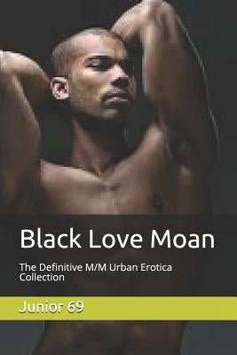 Black Love Moan: The Definitive M/M Urban Erotica Collection by 69, Junior