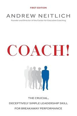 Coach!: The Crucial, Deceptively Simple Leadership Skill For Breakaway Performance by Neitlich, Andrew