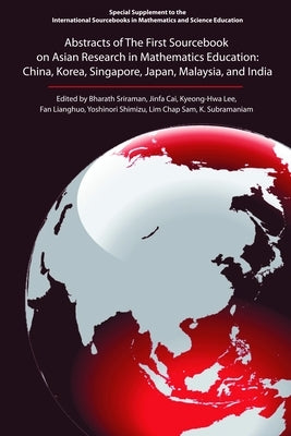 Abstracts of the First Sourcebook on Asian Research in Mathematics Education: China, Korea, Singapore, Japan, Malaysia, and India by Sriraman, Bharath