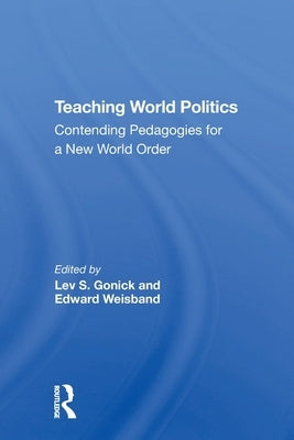 Teaching World Politics: Contending Pedagogies For A New World Order by Gonick, Lev S.
