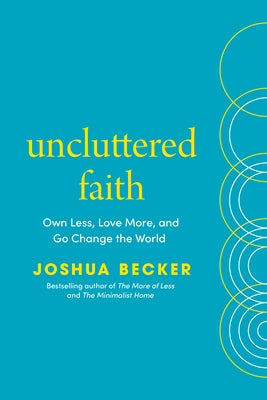 Uncluttered Faith: Own Less, Love More, and Go Change the World: A Minimalist Book by Becker, Joshua