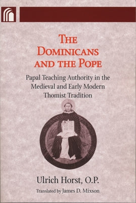 Dominicans and the Pope: Papal Teaching Authority in the Medieval and Early Modern Thomist Tradition by Horst, Ulrich