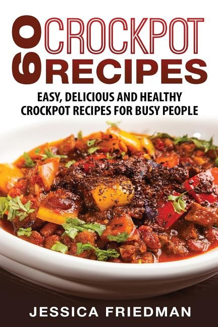 Crockpot Recipes: 60 Easy, Delicious and Healthy Crockpot Recipes For Busy People by Friedman, Jessica