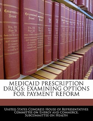 Medicaid Prescription Drugs: Examining Options for Payment Reform by United States Congress House of Represen