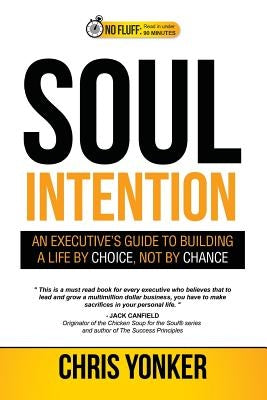 Soul Intention: An Executives Guide to Building a Life by Choice, Not by Chance by Yonker, Chris