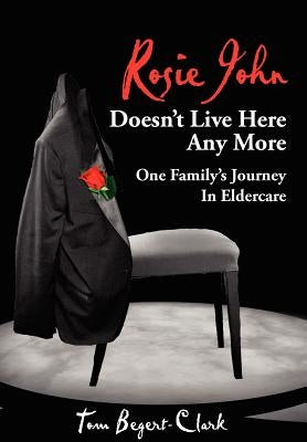 Rosie John Doesn't Live Here Any More: One Family's Journey In Eldercare by Begert-Clark, Tom