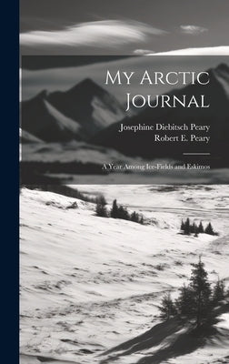 My Arctic Journal: A Year Among Ice-fields and Eskimos by Peary, Josephine Diebitsch