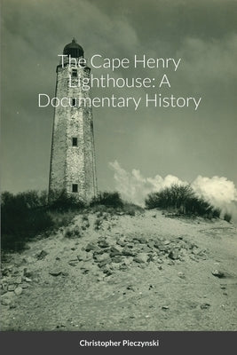 The Cape Henry Lighthouse: A Documentary History by Pieczynski, Christopher