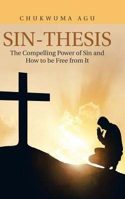 Sin-Thesis: The Compelling Power of Sin and How to Be Free from It by Agu, Chukwuma