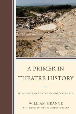 A Primer in Theatre History: From the Greeks to the Spanish Golden Age by Grange, William
