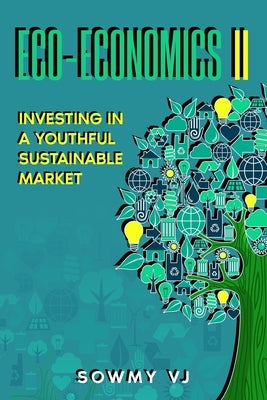 Eco-economics II: Investing in a Youthful Sustainable Market by Vj, Sowmy