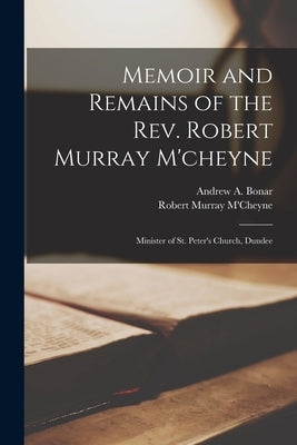 Memoir and Remains of the Rev. Robert Murray M'cheyne: Minister of St. Peter's Church, Dundee by M'Cheyne, Robert Murray