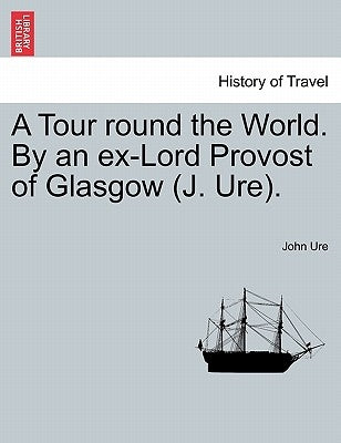 A Tour Round the World. by an Ex-Lord Provost of Glasgow (J. Ure). by Ure, John