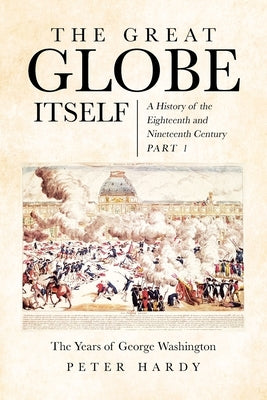The Great Globe Itself: A History of the Eighteenth and Nineteenth Century by Hardy, Peter