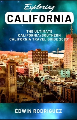 Exploring California: The Ultimate California/Southern California Travel Guide 2023" by Rodriguez, Edwin