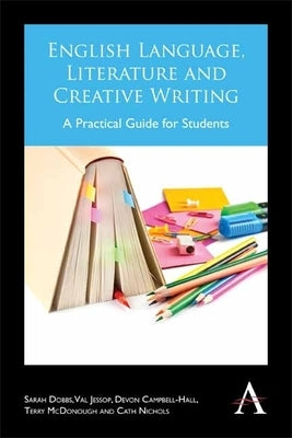 English Language, Literature and Creative Writing: A Practical Guide for Students by Dobbs, Sarah