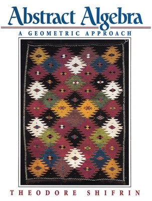 Abstract Algebra: A Geometric Approach by Shifrin, Theodore