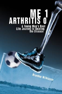 Me 1 Arthritis 0: A Young Man's Real Life Journey to Beating the Disease by Wilkinson, Brandon