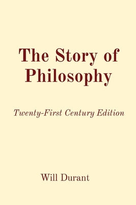 The Story of Philosophy: Twenty-First Century Edition by Durant, Will