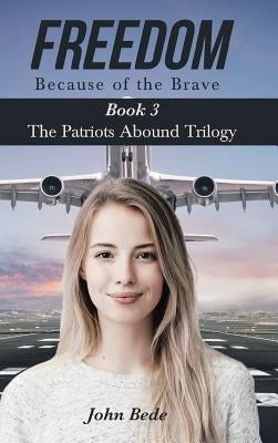 Freedom Because of the Brave: Book 3 The Patriots Abound Trilogy by Bede, John