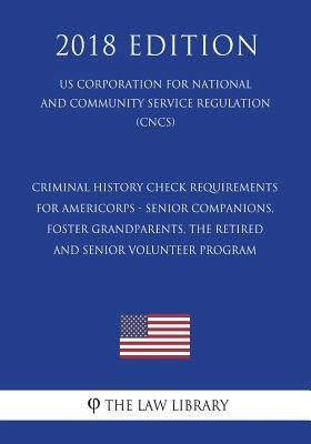 Criminal History Check Requirements for AmeriCorps - Senior Companions, Foster Grandparents, the Retired and Senior Volunteer Program (US Corporation by The Law Library