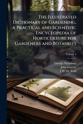 The Illustrated Dictionary of Gardening, a Practical and Scientific Encyclopedia of Horticulture for Gardeners and Botanists; Volume 2 by Nicholson, George