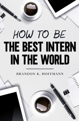 How to Be the Best Intern in the World by Graham, Devin