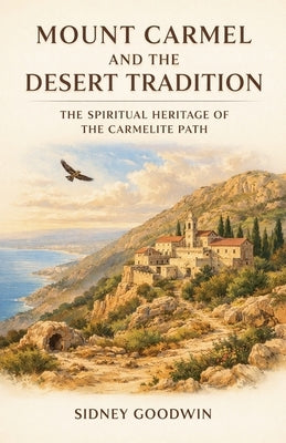 Mount Carmel and the Desert Tradition: The Spiritual Heritage of the Carmelite Path by Goodwin, Sidney