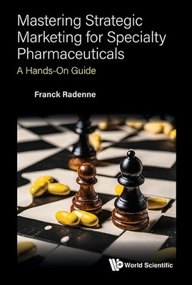 Mastering Strategic Marketing for Specialty Pharmaceuticals: A Hands-On Guide by Franck, Radenne