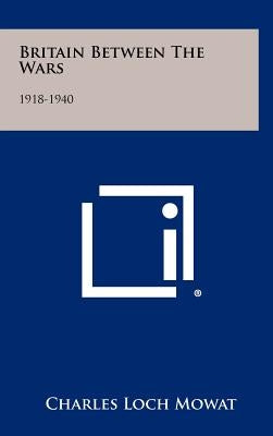 Britain Between The Wars: 1918-1940 by Mowat, Charles Loch
