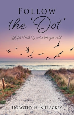 Follow the 'Dot': Life's Path With a 94-year-old by Killackey, Dorothy H.