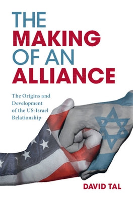 The Making of an Alliance: The Origins and Development of the Us-Israel Relationship by Tal, David