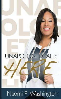 Unapologetically Here by Washington, Naomi P.
