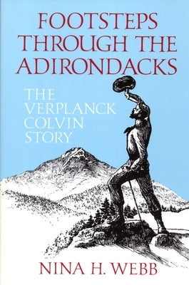 Footsteps Through the Adirondacks: The Verplanck Colvin Story by Webb, Nina H.