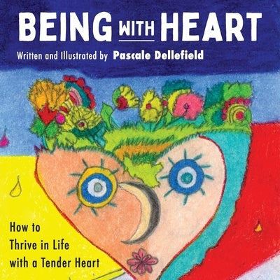 Being with Heart: How to Thrive in Life with a Tender Heart by Dellefield, Pascale