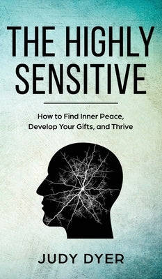 The Highly Sensitive: How to Find Inner Peace, Develop Your Gifts, and Thrive by Dyer, Judy