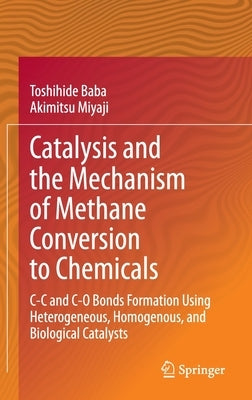 Catalysis and the Mechanism of Methane Conversion to Chemicals: C-C and C-O Bonds Formation Using Heterogeneous, Homogenous, and Biological Catalysts by Baba, Toshihide