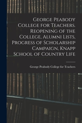 George Peabody College for Teachers. Reopening of the College, Alumni Lists, Progress of Scholarship Campaign, Knapp School of Country Life by George Peabody College for Teachers