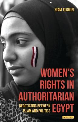 Women's Rights in Authoritarian Egypt: Negotiating Between Islam and Politics by Elgousi, Hiam