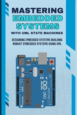 Mastering Embedded Systems with UML State Machines: Designing Embedded Systems Building Robust Embedded Systems Using UML by Takehiko, Nishimoto