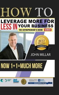 How To Leverage More For Less In Your Business: Now 1+1 = Much More by Millar, John