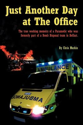 Just Another Day at the Office: The True Working Memoirs of a Paramedic Who Was Formerly Part of a Bomb Disposal Team in Belfast. by Murkin, Chris