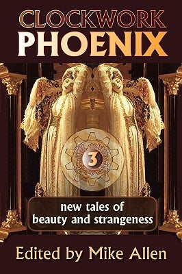 Clockwork Phoenix 3: New Tales of Beauty and Strangeness by Allen, Mike